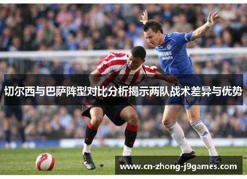 切尔西与巴萨阵型对比分析揭示两队战术差异与优势