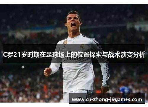 C罗21岁时期在足球场上的位置探索与战术演变分析