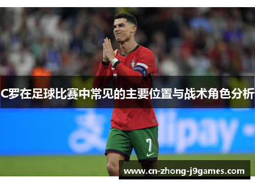 C罗在足球比赛中常见的主要位置与战术角色分析