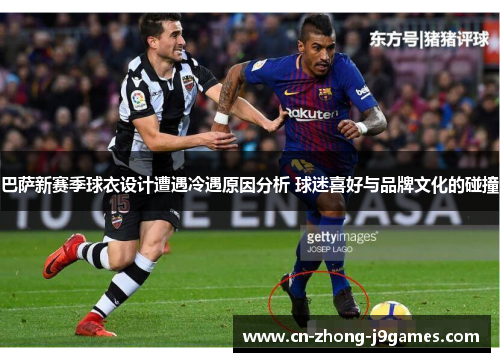巴萨新赛季球衣设计遭遇冷遇原因分析 球迷喜好与品牌文化的碰撞