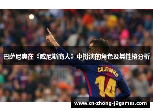 巴萨尼奥在《威尼斯商人》中扮演的角色及其性格分析 巴萨尼奥在《威尼斯商人》中扮演的角色及其性格分析