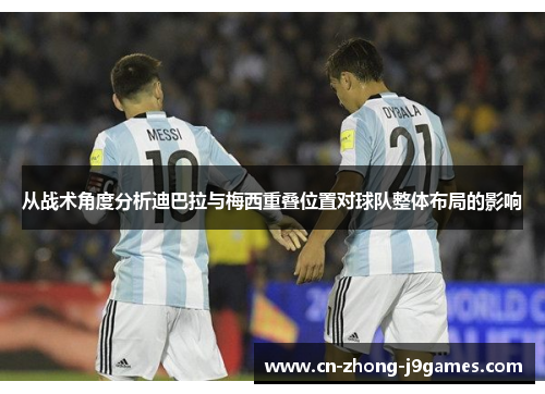 从战术角度分析迪巴拉与梅西重叠位置对球队整体布局的影响