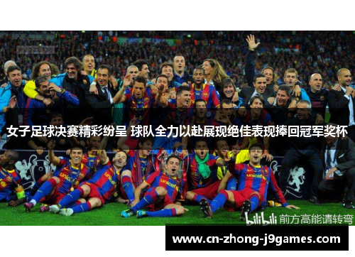 女子足球决赛精彩纷呈 球队全力以赴展现绝佳表现捧回冠军奖杯 女子足球决赛精彩纷呈 球队全力以赴展现绝佳表现捧回冠军奖杯