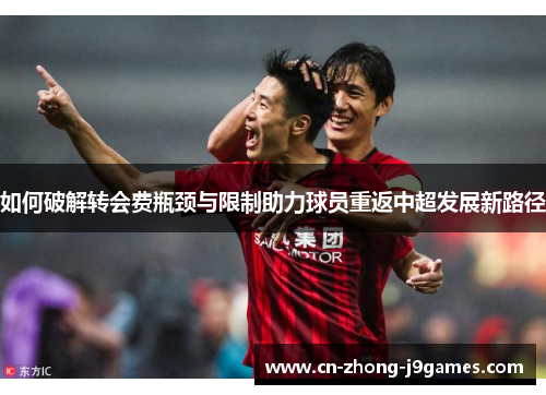 如何破解转会费瓶颈与限制助力球员重返中超发展新路径