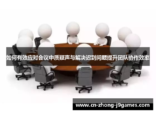 如何有效应对会议中质疑声与解决迟到问题提升团队协作效率