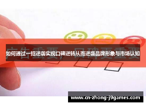 如何通过一招逆袭实现口碑逆转从而逆袭品牌形象与市场认知
