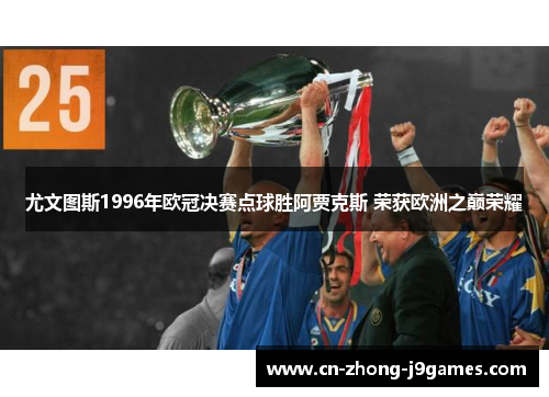 尤文图斯1996年欧冠决赛点球胜阿贾克斯 荣获欧洲之巅荣耀