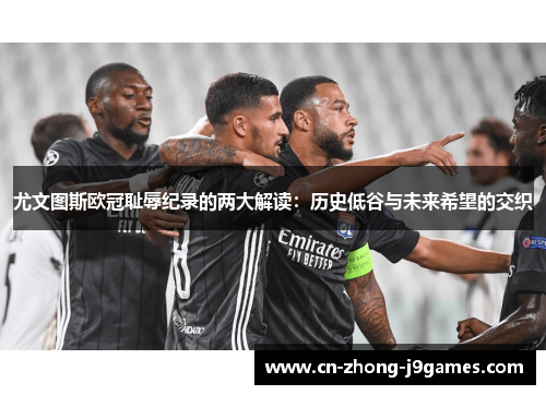尤文图斯欧冠耻辱纪录的两大解读:历史低谷与未来希望的交织 尤文图斯欧冠耻辱纪录的两大解读:历史低谷与未来希望的交织