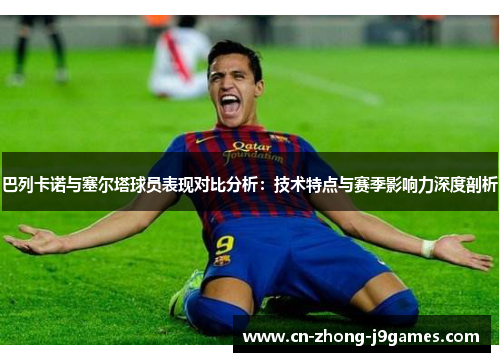 巴列卡诺与塞尔塔球员表现对比分析:技术特点与赛季影响力深度剖析 巴列卡诺与塞尔塔球员表现对比分析:技术特点与赛季影响力深度剖析