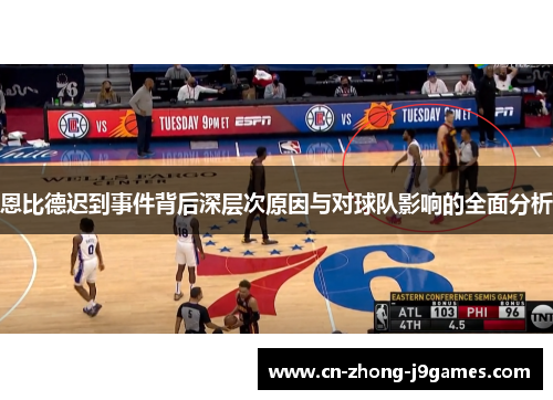 恩比德迟到事件背后深层次原因与对球队影响的全面分析