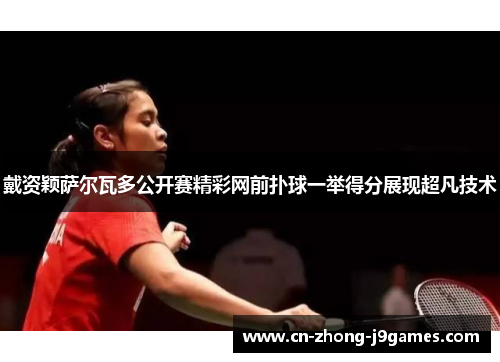 戴资颖萨尔瓦多公开赛精彩网前扑球一举得分展现超凡技术
