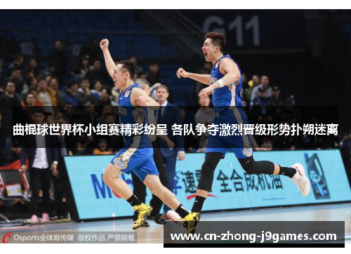 曲棍球世界杯小组赛精彩纷呈 各队争夺激烈晋级形势扑朔迷离