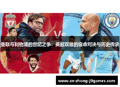 曼联与利物浦的世纪之争:英超双雄的宿命对决与历史传承 曼联与利物浦的世纪之争:英超双雄的宿命对决与历史传承