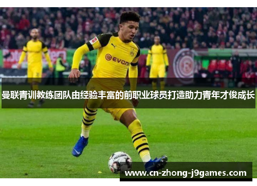 曼联青训教练团队由经验丰富的前职业球员打造助力青年才俊成长