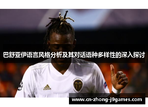 巴舒亚伊语言风格分析及其对话语种多样性的深入探讨 巴舒亚伊语言风格分析及其对话语种多样性的深入探讨