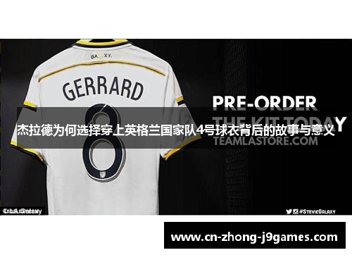 杰拉德为何选择穿上英格兰国家队4号球衣背后的故事与意义 杰拉德为何选择穿上英格兰国家队4号球衣背后的故事与意义
