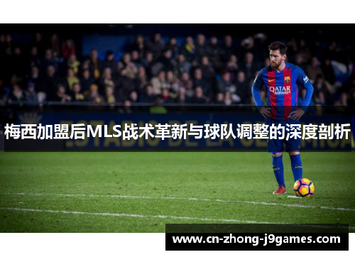 梅西加盟后MLS战术革新与球队调整的深度剖析