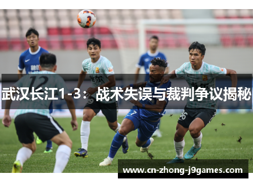 武汉长江1-3:战术失误与裁判争议揭秘 武汉长江1-3:战术失误与裁判争议揭秘