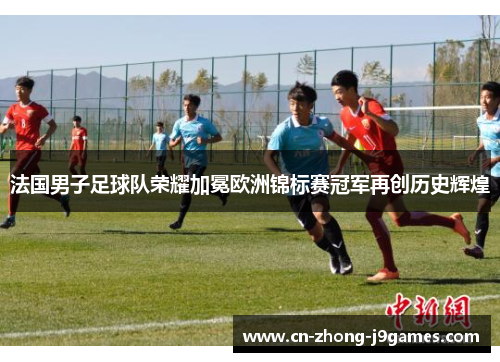 法国男子足球队荣耀加冕欧洲锦标赛冠军再创历史辉煌