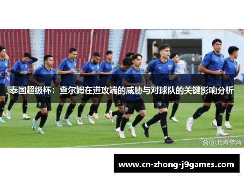 泰国超级杯：查尔姆在进攻端的威胁与对球队的关键影响分析