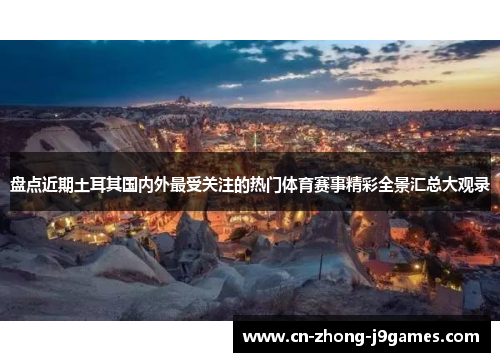 盘点近期土耳其国内外最受关注的热门体育赛事精彩全景汇总大观录 盘点近期土耳其国内外最受关注的热门体育赛事精彩全景汇总大观录