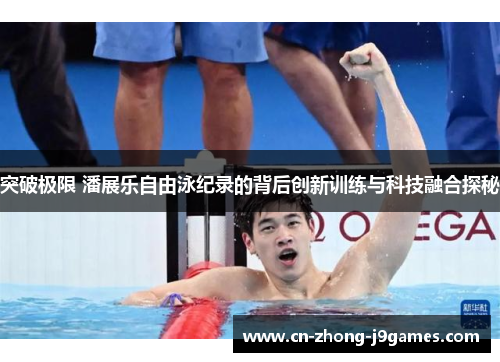 突破极限 潘展乐自由泳纪录的背后创新训练与科技融合探秘 突破极限 潘展乐自由泳纪录的背后创新训练与科技融合探秘