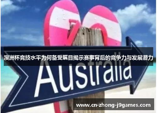 澳洲杯竞技水平为何备受瞩目揭示赛事背后的竞争力与发展潜力 澳洲杯竞技水平为何备受瞩目揭示赛事背后的竞争力与发展潜力