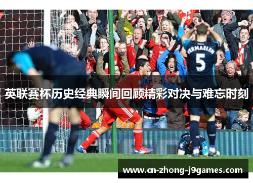 英联赛杯历史经典瞬间回顾精彩对决与难忘时刻