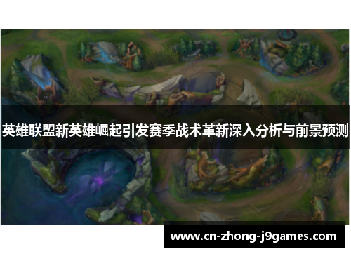 英雄联盟新英雄崛起引发赛季战术革新深入分析与前景预测 英雄联盟新英雄崛起引发赛季战术革新深入分析与前景预测