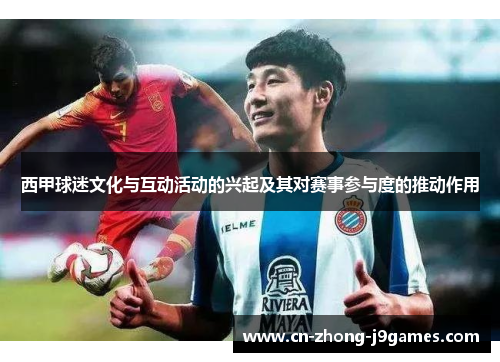 西甲球迷文化与互动活动的兴起及其对赛事参与度的推动作用 西甲球迷文化与互动活动的兴起及其对赛事参与度的推动作用