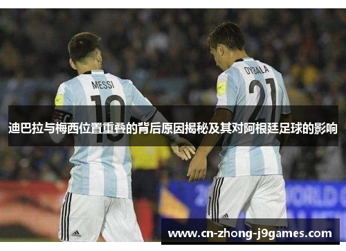 迪巴拉与梅西位置重叠的背后原因揭秘及其对阿根廷足球的影响 迪巴拉与梅西位置重叠的背后原因揭秘及其对阿根廷足球的影响