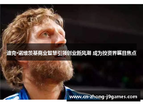 迪克·诺维茨基商业智慧引领创业新风潮 成为投资界瞩目焦点 迪克·诺维茨基商业智慧引领创业新风潮 成为投资界瞩目焦点