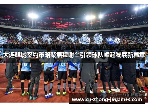 大连鲲城签约策略聚焦穆谢奎引领球队崛起发展新篇章