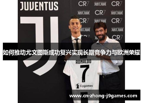 如何推动尤文图斯成功复兴实现长期竞争力与欧洲荣耀 如何推动尤文图斯成功复兴实现长期竞争力与欧洲荣耀