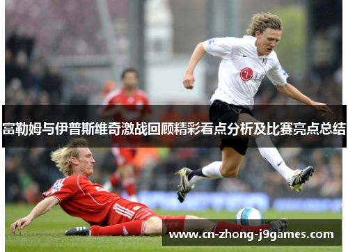 富勒姆与伊普斯维奇激战回顾精彩看点分析及比赛亮点总结
