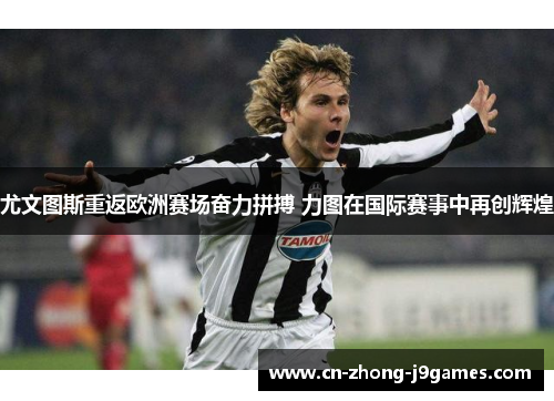 尤文图斯重返欧洲赛场奋力拼搏 力图在国际赛事中再创辉煌