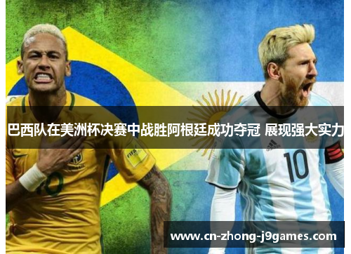 巴西队在美洲杯决赛中战胜阿根廷成功夺冠 展现强大实力 巴西队在美洲杯决赛中战胜阿根廷成功夺冠 展现强大实力