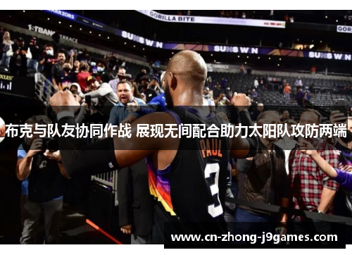 布克与队友协同作战 展现无间配合助力太阳队攻防两端