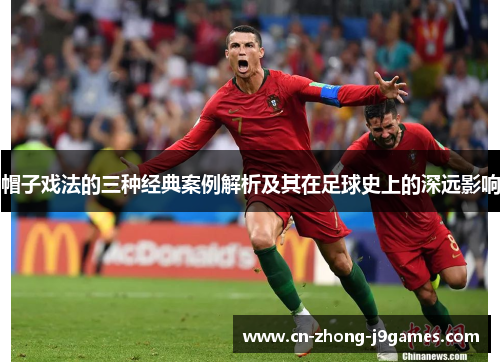 帽子戏法的三种经典案例解析及其在足球史上的深远影响 帽子戏法的三种经典案例解析及其在足球史上的深远影响