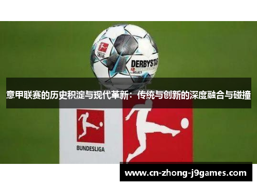 意甲联赛的历史积淀与现代革新:传统与创新的深度融合与碰撞 意甲联赛的历史积淀与现代革新:传统与创新的深度融合与碰撞