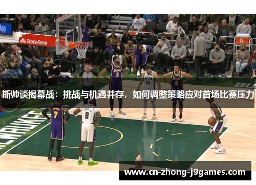 斯帅谈揭幕战：挑战与机遇并存，如何调整策略应对首场比赛压力