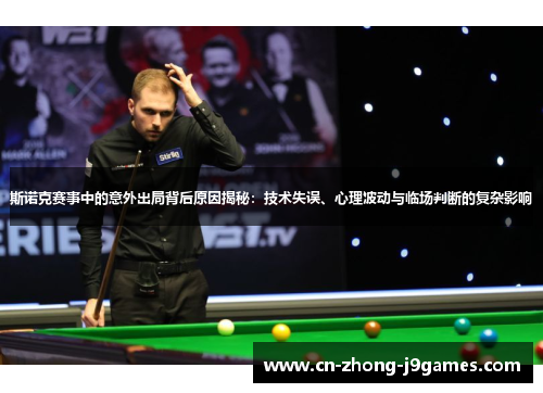 斯诺克赛事中的意外出局背后原因揭秘:技术失误、心理波动与临场判断的复杂影响 斯诺克赛事中的意外出局背后原因揭秘:技术失误、心理波动与临场判断的复杂影响