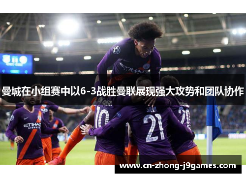 曼城在小组赛中以6-3战胜曼联展现强大攻势和团队协作