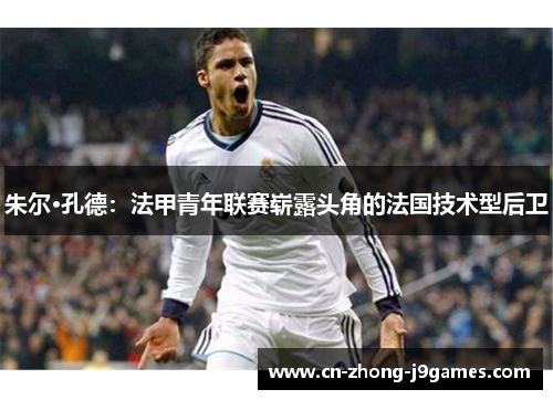 朱尔·孔德：法甲青年联赛崭露头角的法国技术型后卫