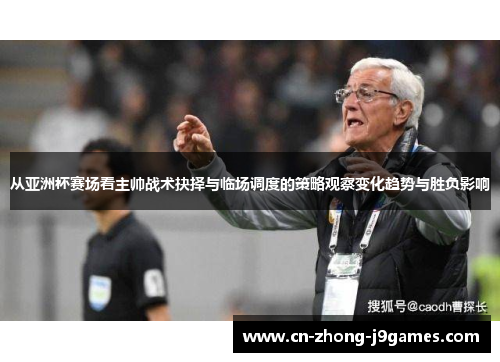 从亚洲杯赛场看主帅战术抉择与临场调度的策略观察变化趋势与胜负影响 从亚洲杯赛场看主帅战术抉择与临场调度的策略观察变化趋势与胜负影响