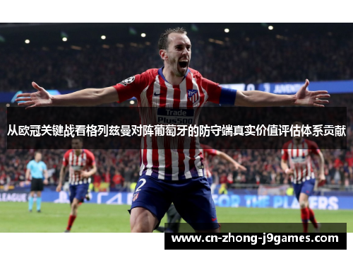 从欧冠关键战看格列兹曼对阵葡萄牙的防守端真实价值评估体系贡献