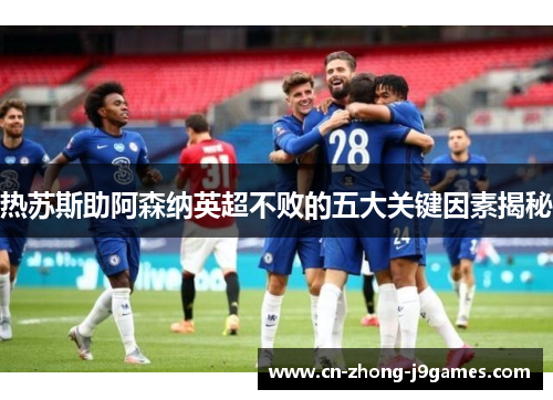 热苏斯助阿森纳英超不败的五大关键因素揭秘 热苏斯助阿森纳英超不败的五大关键因素揭秘