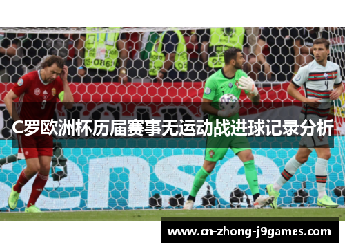 C罗欧洲杯历届赛事无运动战进球记录分析 C罗欧洲杯历届赛事无运动战进球记录分析