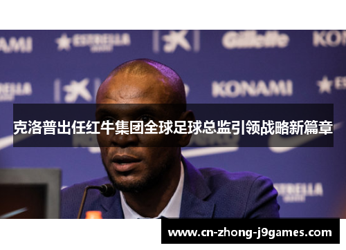 克洛普出任红牛集团全球足球总监引领战略新篇章 克洛普出任红牛集团全球足球总监引领战略新篇章