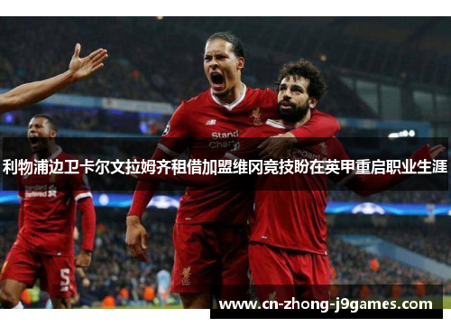 利物浦边卫卡尔文拉姆齐租借加盟维冈竞技盼在英甲重启职业生涯 利物浦边卫卡尔文拉姆齐租借加盟维冈竞技盼在英甲重启职业生涯